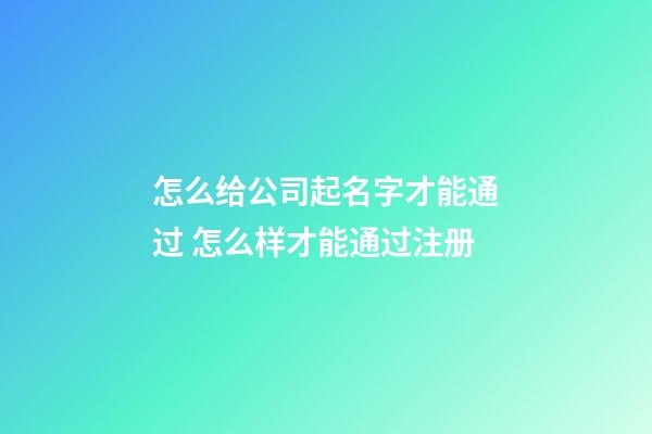 怎么给公司起名字才能通过 怎么样才能通过注册-第1张-公司起名-玄机派